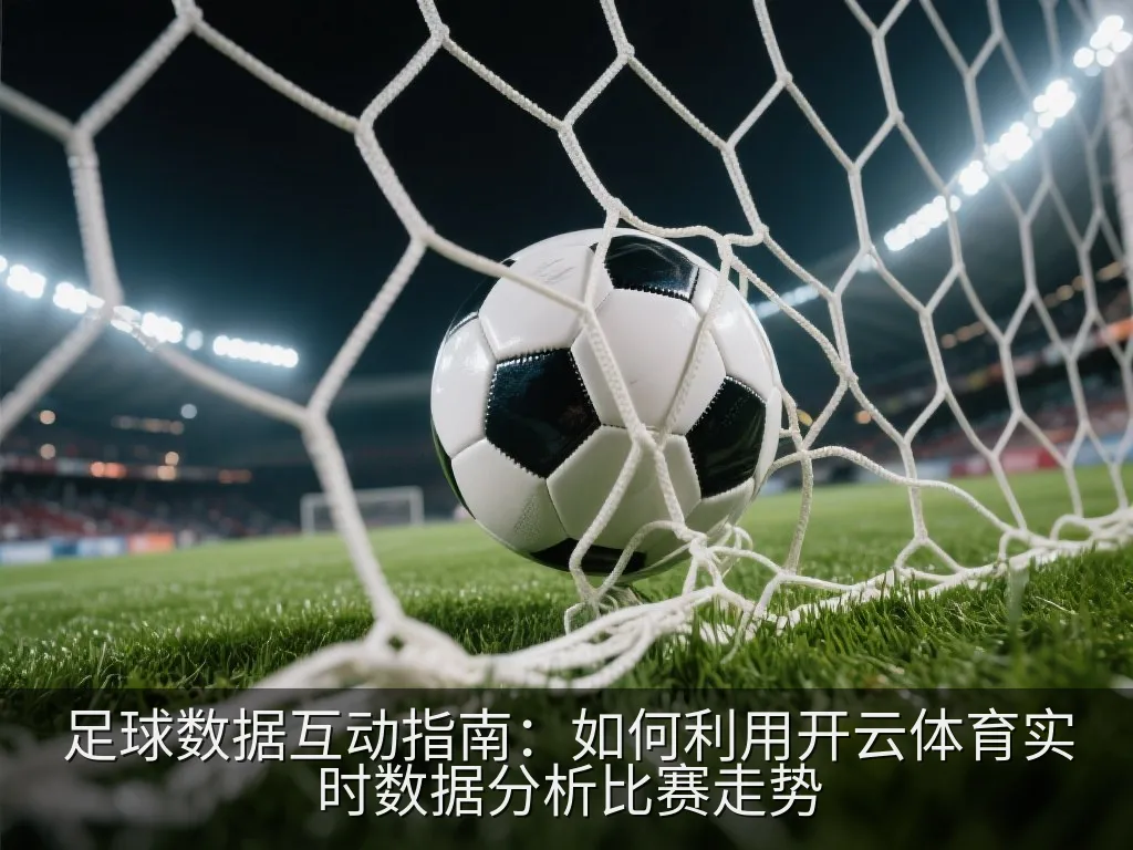 足球数据互动指南：如何利用开云体育实时数据分析比赛走势